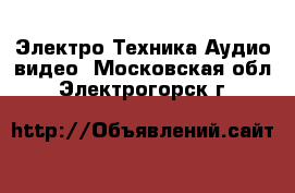 Электро-Техника Аудио-видео. Московская обл.,Электрогорск г.